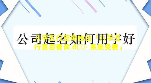 八字五行定命吉凶「八字五行喜忌查询 🕷 系统免费」